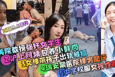 近期热点事件美院教授强奸案沪上阿姨包养小鲜肉被PUA的中学校服女孩事件等多个事件精选