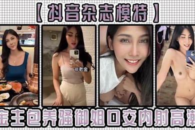 抖音杂志模特金主包养骚御姐口交内射高潮