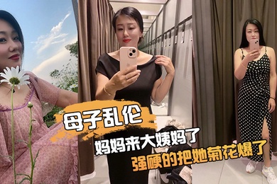 母子乱伦妈妈来大姨妈了强硬的把她菊花爆了她疼哭了事后说再也不理我了