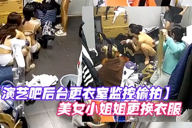演艺吧后台更衣室监控偷拍多位身材不错的美女小姐姐更换衣服