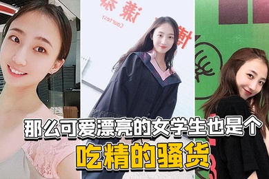 那.么可.爱漂亮.的女学.生也.是个吃.精的.骚货