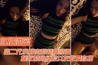 自拍泄密富二代和高颜值的网红女友做爱自拍