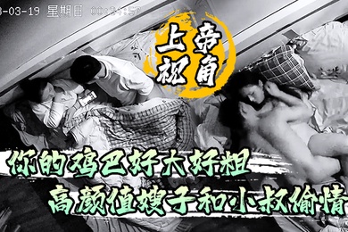 上帝视角你的鸡巴好大好粗高颜值嫂子和小叔偷情被草到淫淫乱语