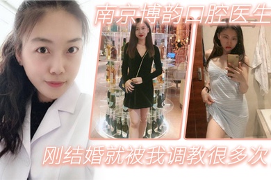 南京博韵口腔医生刚结婚的反差同事就被我调教很多次了