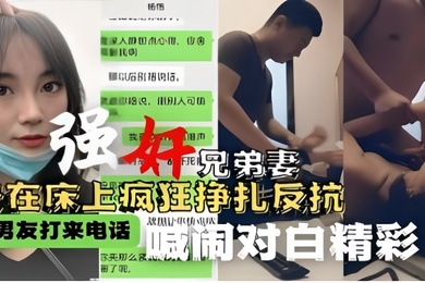 强奸兄弟妻按在床上疯狂挣扎反抗男友打来电话喊闹对白精彩