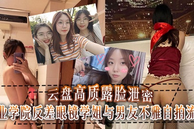 云盘高质露脸泄密工业学院反差眼镜学姐与男友不雅自拍流出宿舍挡帘道具紫薇吃鸡啪啪