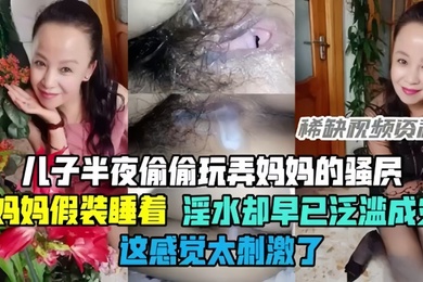 母子乱伦半夜偷偷玩弄妈妈的骚穴骚妈妈假装睡着却淫水泛滥这感觉太刺激了