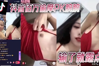 抖音.佰.万偷.摩PK腕.腕输了.就露.点
