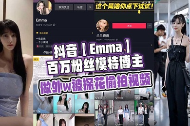 抖音Emma百万粉丝模特博主做外w被探花偷拍视频属于老瓜新吃了禁不住卖片哥一直在炒作并且还有瓜友一直在求经典永不过时