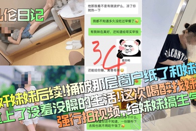 乱伦日记醉奸妹妹后续捅破那层窗户纸了和妹妹过上了没羞没臊的生活这次喝醉找妹妹强行拍视频给妹妹搞生气了