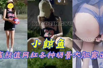 小鲸鱼高颜值网红各种场景大胆露出群P露出