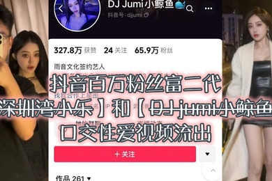 大瓜来.袭独家.爆料抖音百.万粉.丝富.二代深圳湾.小乐和DJ.jumi小.鲸.鱼口交性爱.视频流出