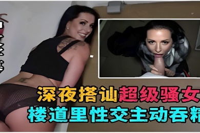 深夜搭讪超级骚女楼道里性交主动吞精