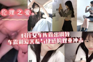 原创我与侄女的虐恋对游游车库露出调教车震做爱水乳交融害羞与快感的双重冲击