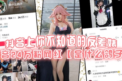 抖音上你不知道的反差婊抖音24万粉网红是什么鸽子竟是推特上很火的福利姬九言老师