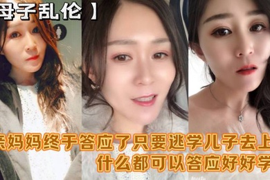 母子乱伦妈妈舒服吗要什么等会儿你要去上课单亲妈妈终于答应了只要逃学儿子去上课什么都可以答应好好学习天天操妈妈