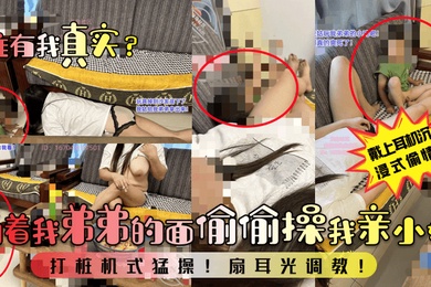 谁有我真实当着我弟弟的面偷偷操我亲小姑打桩机式猛操扇耳光调教