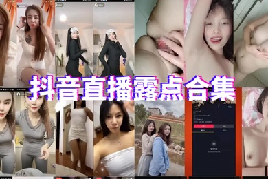 抖音直播露点合集