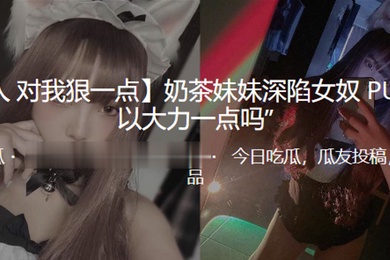 奶茶妹妹深陷女奴PUA可以大力一点吗