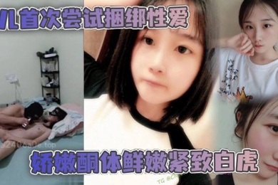 父女乱伦女儿首次尝试捆绑性爱娇嫩酮体鲜嫩紧致白虎跳蛋攻穴爱不释手_肉棒抽送上头榨射