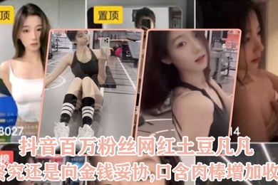抖.音百.万粉丝.网红终.究还是向..金钱妥协.口含肉棒.增加.收益