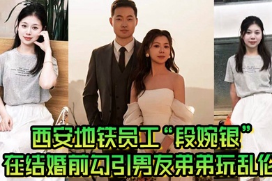 西安地铁员工段婉银在结婚前勾引男友弟弟玩乱伦来享受最后单身狂欢
