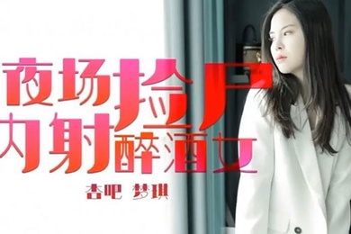 梦琪夜场捡尸内射醉酒女