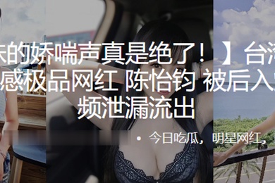 美艳性感极品网红被后入爆操视频泄漏流出