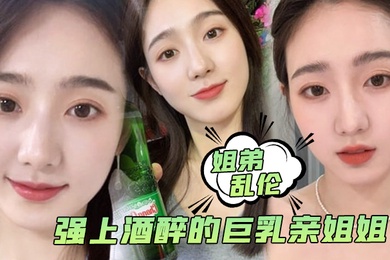 姐弟乱伦强上酒醉的巨乳亲姐姐中途惊醒质问反抗按住她强行内射了