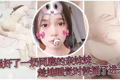 原创兄妹乱伦强奸了一奶同胞的亲妹妹趁她睡觉时候插了进去露脸无码只为真实
