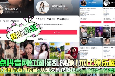 贵圈真乱盘点抖音网红圈淫乱现象不比娱乐圈差几万到几百万粉丝从乱交到夜店找鸭一个比一个会玩