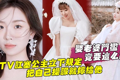 娶老婆门槛竟要这么高KTV肛塞公主立下规定把自己操服就嫁给他