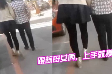跟踪母女俩上手就摸摸完就跑刺激啊