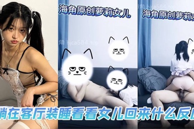 父女乱伦躺在客厅装睡看看女儿回来什么反应