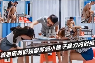 绿帽淫妻当着老婆的面强操醉酒小姨子暴力内射授精