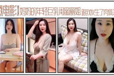 李雅微电影妈妈的年轻巨乳闺蜜丽姐寄宿在我家却趁我睡着跟我发生了肉体关系