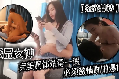 探花精选极品女神完美胴体难得一遇必须激情啪啪爆操