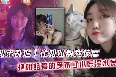 姐弟乱伦让姐姐帮我按摩把姐姐撩的受不了小屄淫水荡漾自己脱裤子骑上来