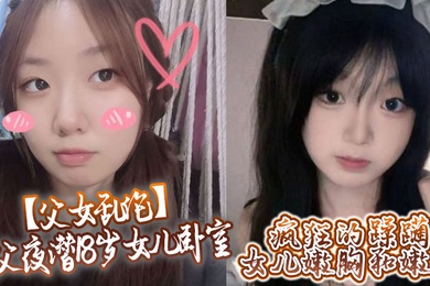 父女乱伦鬼父夜潜18岁女儿卧室疯狂的蹂躏女儿嫩胸和嫩穴