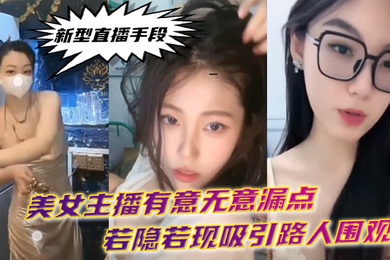 新型直播手段美女主播有意无意漏点若隐若现吸引路人围观