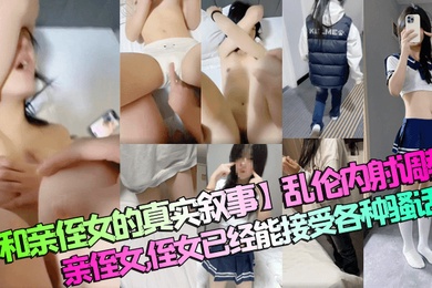 和亲侄女的真实叙事乱伦内射调教亲侄女侄女已经能接受各种骚话了