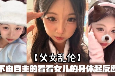 父女乱伦不由自主的看着女儿的身体起反应女儿在家穿的很清凉有时候晚上洗完澡内衣内裤都不穿穿着睡裙就出来了躺沙发上玩手机