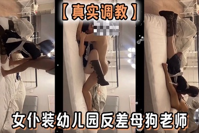真实调教女仆装幼儿园反差母狗老师