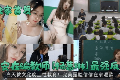 独家首发西安在编教师杨茜琳最强反差白天教文化晚上性教育完美露脸偷偷在家泄欲