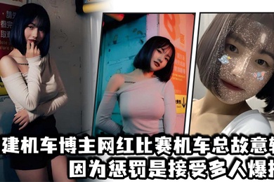福建机车博主网红比赛机车总故意输因为惩罚是接受多人爆操