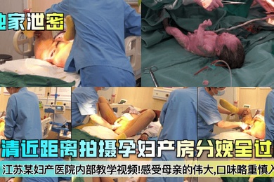 独家泄密江苏某妇产医院内部教学视频高清近距离拍摄孕妇产房分娩全过程感受母亲的伟大口味略重慎入