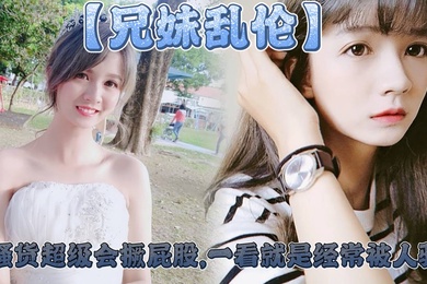 【兄妹乱伦】妹妹这个大屁股太爽了,小骚货超级会撅屁股,一看就是经常被人骑