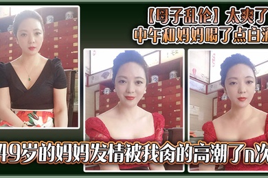 【母子乱伦】太爽了，中午和妈妈喝了点白酒，49岁的妈妈发情被我肏的高潮了n次