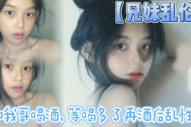 【兄妹乱伦】和我哥喝酒，等喝多了再酒后乱性什么的，关键问题是我完全不会喝酒呀…我从小到大都没喝过酒我的n酒量够呛喝过我哥