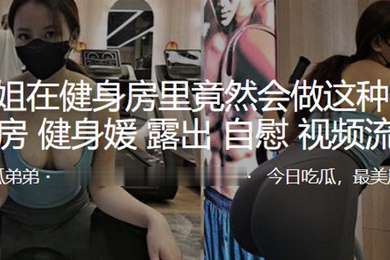 小姐姐在健身房里竟然会做这种事露出自慰